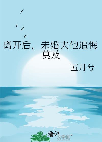 我离开后他追悔莫及