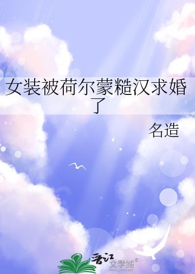 女装被荷尔蒙糙汉求婚了免费阅读