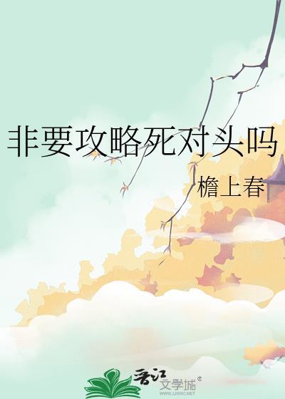 非要攻略死对头吗by檐上春全文免费阅