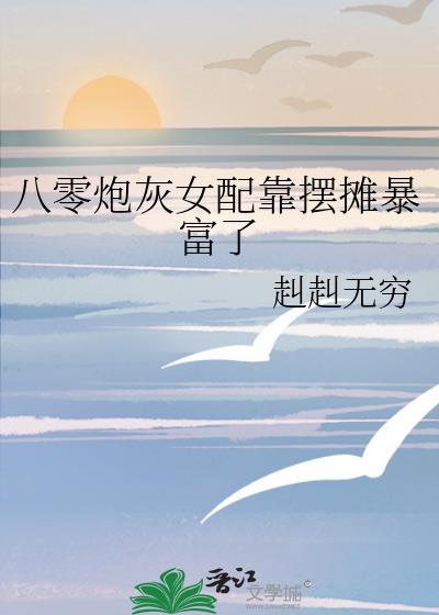 八零炮灰女配靠摆摊暴富了百度