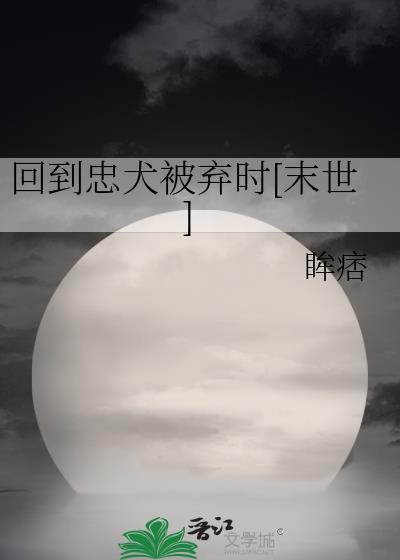 回到忠犬被弃时末世TXT免费阅读