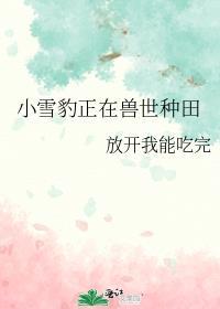 小雪豹正在兽世种田 笔趣阁