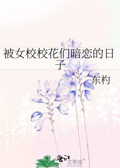 被女校校花们暗恋的日子 东杓 笔趣阁