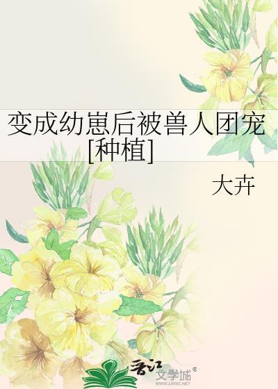 变成幼崽被养了by