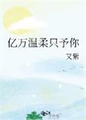 亿万温柔只予你免费阅读晋江