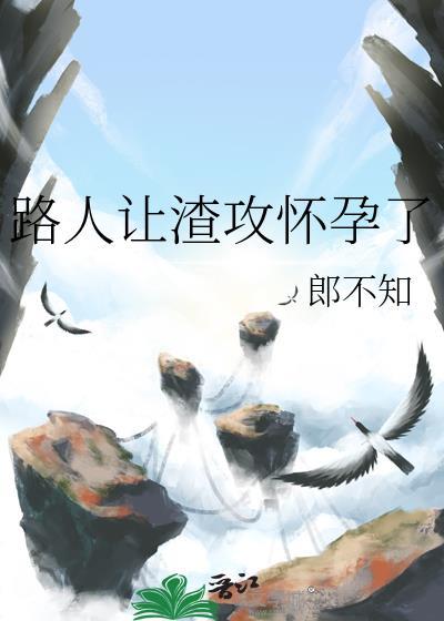 路人让渣攻怀孕了pan