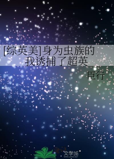 综英美身为虫族的我诱捕了超英笔趣阁
