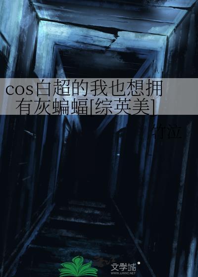 cos白超的我也想拥有灰蝙蝠综英美
