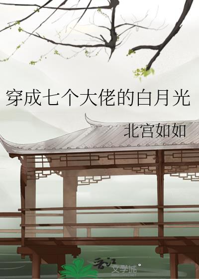 穿成了七个大佬的白月光