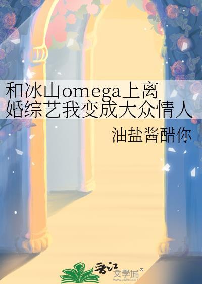 和冰山omega上离婚综艺我变成大众情人了?的百度