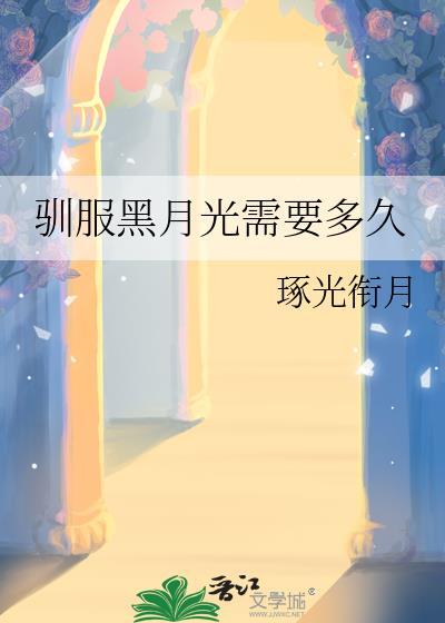 驯服黑月光需要多久(作者琢光衔月)