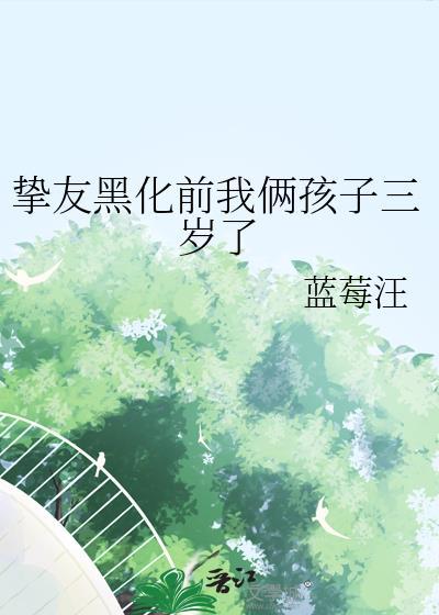 挚友黑化前我俩孩子三岁了免费阅读