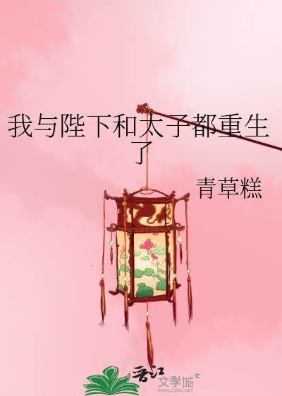 我与陛下和太子都重生了免费阅读