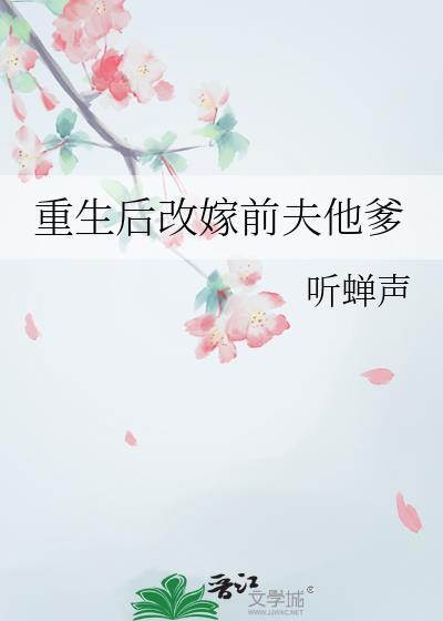 重生后改嫁前夫他爹听蝉声免费阅读