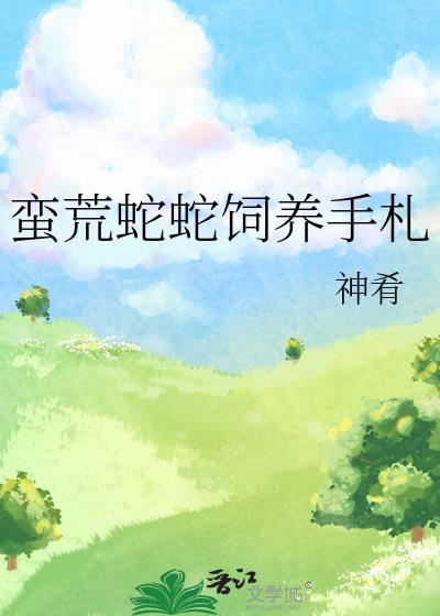 蛮荒蛇蛇饲养手札免费