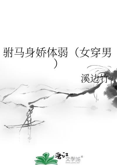 驸马身娇体弱女穿男溪边竹