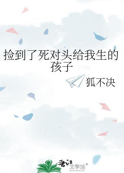 捡到了死对头给我生的孩子百度