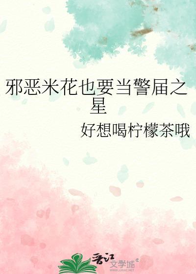 邪恶米花也要当警届之星晋江