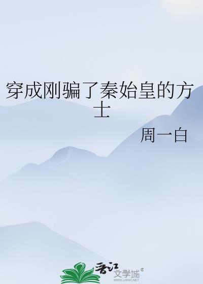 穿成刚骗了秦始皇的方士免费