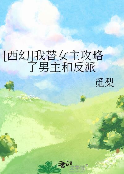 西幻我替女主攻略了男主和反派免费阅读