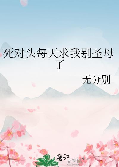 死对头每天求我别圣母了免费阅读