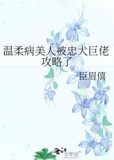 温柔病美人被忠犬巨佬攻略了臣眉僖