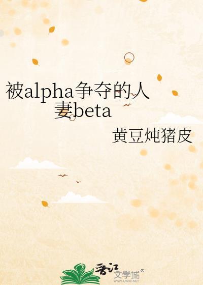 被alpha争夺的人妻beta CP