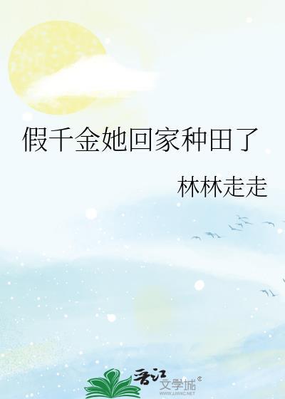 假千金她回家种田了 作者林林走走 txt