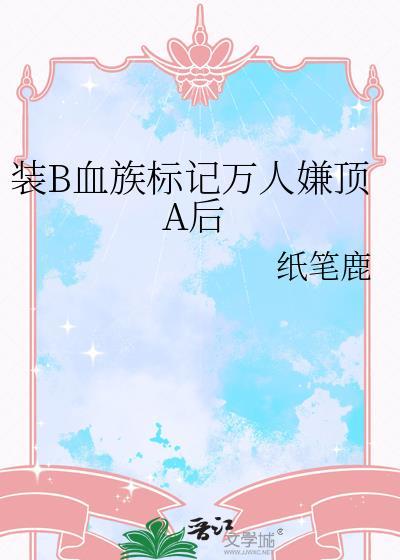 装b血族标记万人嫌顶a后纸笔鹿