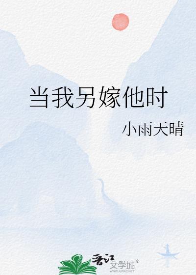 当我另嫁他时by小雨天晴免费阅读最新