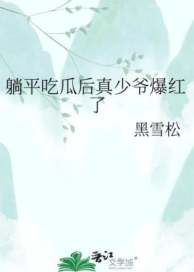 躺平吃瓜后真少爷爆红了 黑雪松 笔趣阁