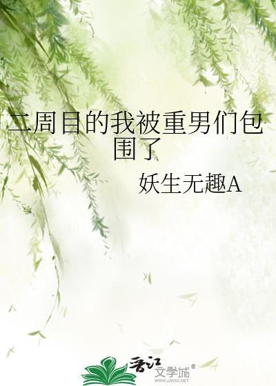 二周目的我被重男们包围了作者妖生无趣A