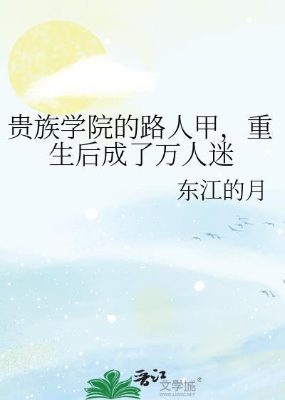 贵族学院的路人甲重生后成了万人迷东江的月