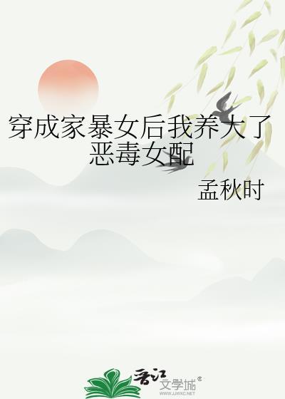 穿成家暴女后我养大了恶毒女配gl孟秋时