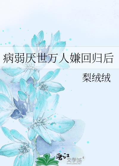 病弱厌世万人嫌回归后by梨绒绒笔趣阁