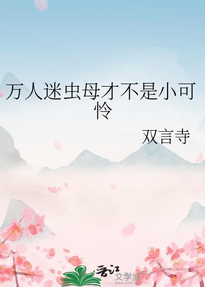 万人迷虫母才不是小可怜番外