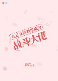 在乙女游戏里成为战斗大佬格格党