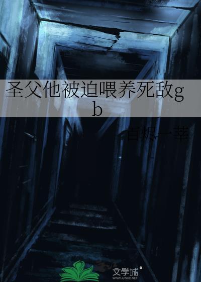 圣父他被迫喂养死敌免费