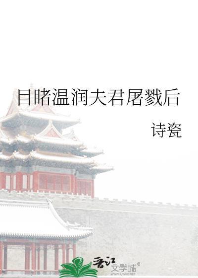 目睹温润夫君屠戮后最新章节更新