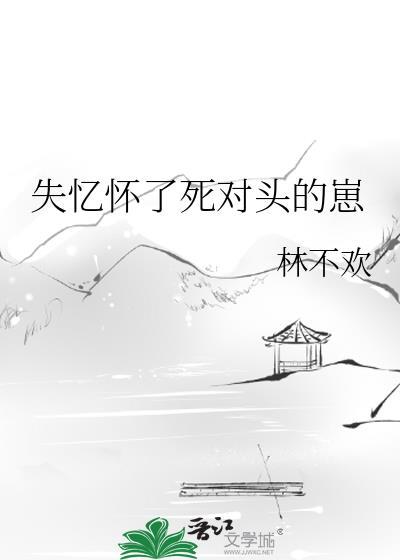 失忆后怀了情敌的崽完结了吗
