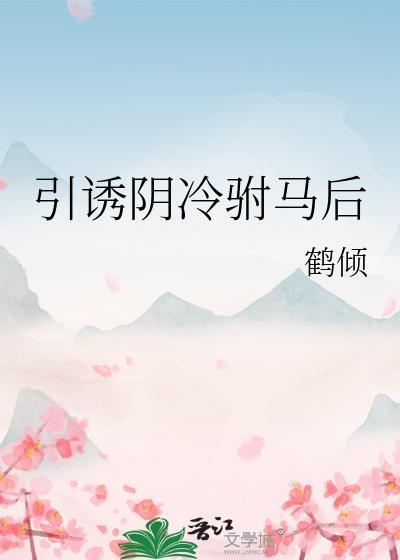 引诱阴冷驸马后by鹤倾全文免费阅读