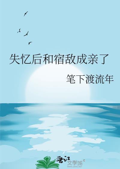 失忆后和宿敌成亲了百度