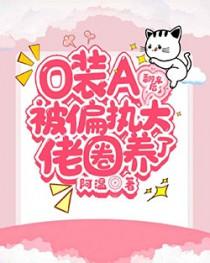 o装a翻车后被偏执大佬圈养了最新章节