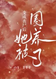 变成丧尸后她被圈养了(NPH) 作者夏葵葵