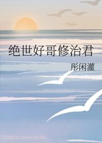 绝世好哥修治君红甘泉