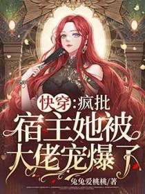 快穿疯批宿主她被大佬宠爆了!