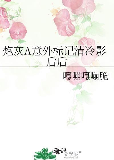 炮灰a意外标记清冷影后后资源