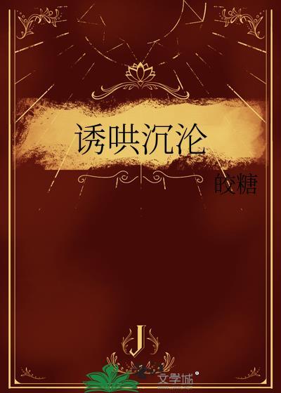 诱哄沉沦by皎糖全文完整阅读