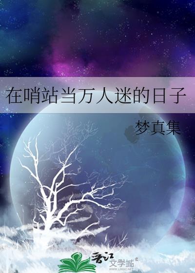 在哨站当万人迷的日子(哨向)百度