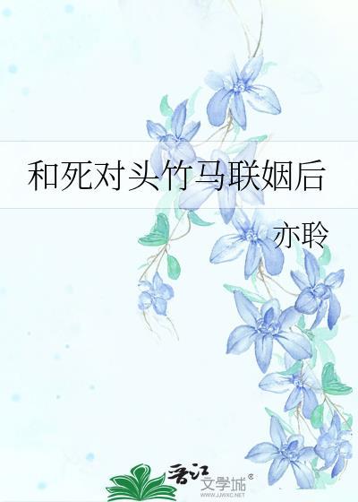 和死对头竹马联姻后完结